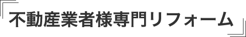 不動産業者様専門リフォーム