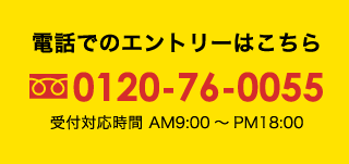 電話でのエントリーはこちらTEL:0120-76-0055